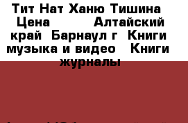 Тит Нат Ханю Тишина › Цена ­ 200 - Алтайский край, Барнаул г. Книги, музыка и видео » Книги, журналы   